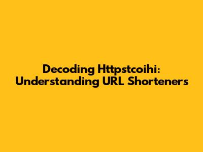 Decoding Httpstcoihi: Understanding URL Shorteners