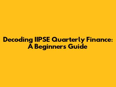 Decoding IIPSE Quarterly Finance: A Beginner's Guide