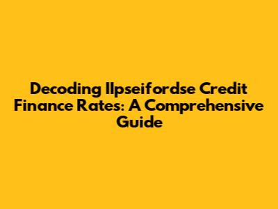 Decoding IIpseifordse Credit Finance Rates: A Comprehensive Guide