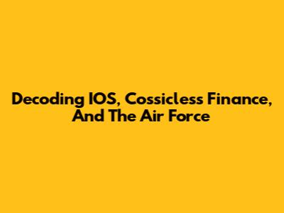 Decoding IOS, Cossicless Finance, And The Air Force