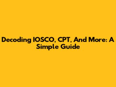 Decoding IOSCO, CPT, And More: A Simple Guide