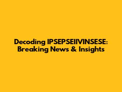 Decoding IPSEPSEIIVINSESE: Breaking News & Insights