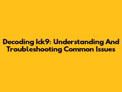 Decoding Ick9: Understanding And Troubleshooting Common Issues