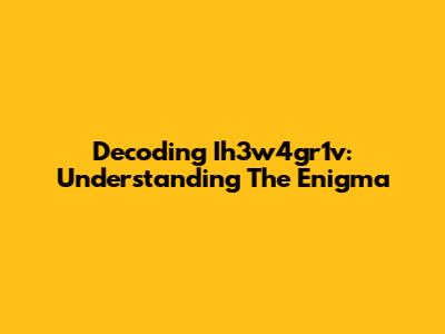 Decoding Ih3w4gr1v: Understanding The Enigma