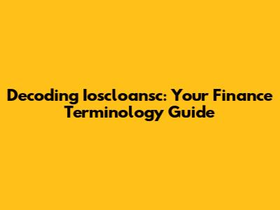 Decoding Ioscloansc: Your Finance Terminology Guide