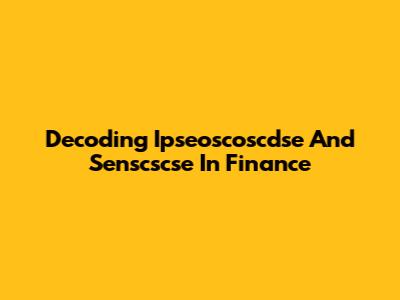 Decoding Ipseoscoscdse And Senscscse In Finance