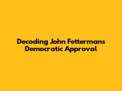 Decoding John Fetterman's Democratic Approval