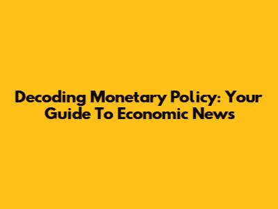 Decoding Monetary Policy: Your Guide To Economic News