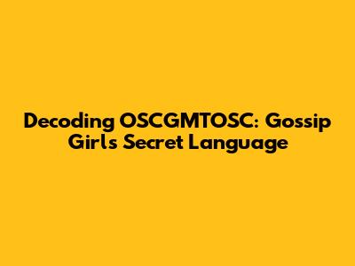 Decoding OSCGMTOSC: Gossip Girl's Secret Language