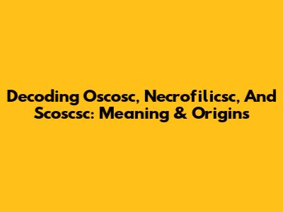 Decoding Oscosc, Necrofilicsc, And Scoscsc: Meaning & Origins