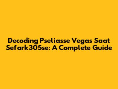Decoding Pseliasse Vegas Saat Sefark305se: A Complete Guide