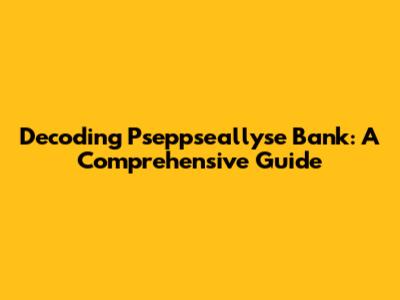 Decoding Pseppseallyse Bank: A Comprehensive Guide
