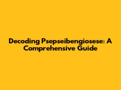 Decoding Psepseibengiosese: A Comprehensive Guide