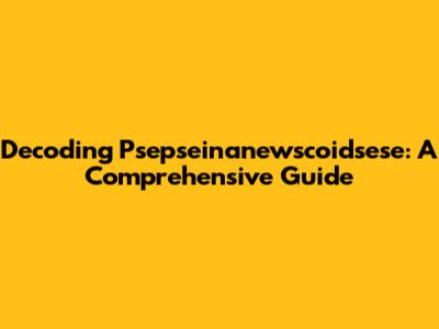 Decoding Psepseinanewscoidsese: A Comprehensive Guide