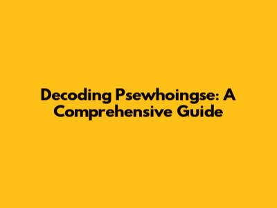 Decoding Psewhoingse: A Comprehensive Guide