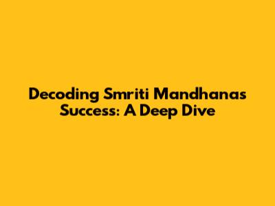 Decoding Smriti Mandhana's Success: A Deep Dive