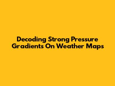 Decoding Strong Pressure Gradients On Weather Maps