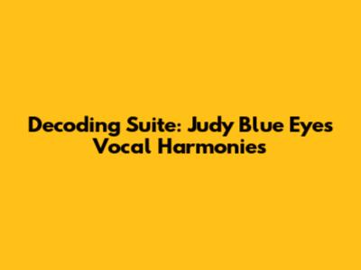Decoding Suite: Judy Blue Eyes Vocal Harmonies