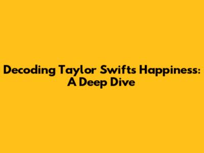 Decoding Taylor Swift's 'Happiness': A Deep Dive