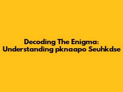 Decoding The Enigma: Understanding 'pknaapo Seuhkdse'