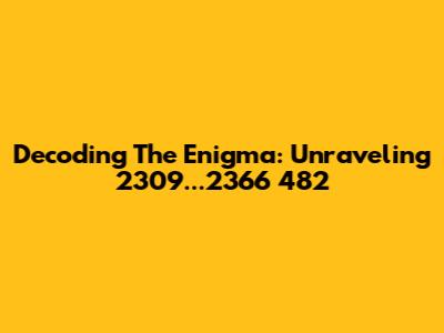 Decoding The Enigma: Unraveling 2309...2366 482