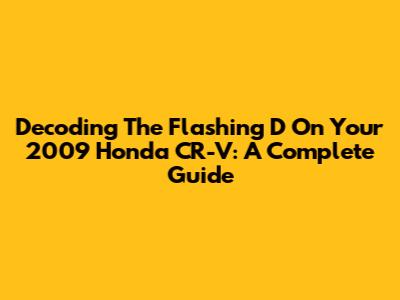 Decoding The Flashing 'D' On Your 2009 Honda CR-V: A Complete Guide