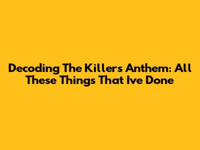 Decoding The Killers' Anthem: All These Things That I've Done