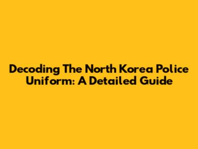 Decoding The North Korea Police Uniform: A Detailed Guide