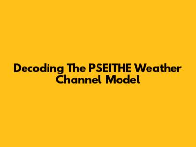 Decoding The PSEITHE Weather Channel Model