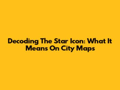 Decoding The Star Icon: What It Means On City Maps