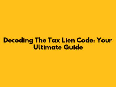 Decoding The Tax Lien Code: Your Ultimate Guide