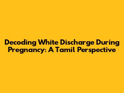 Decoding White Discharge During Pregnancy: A Tamil Perspective