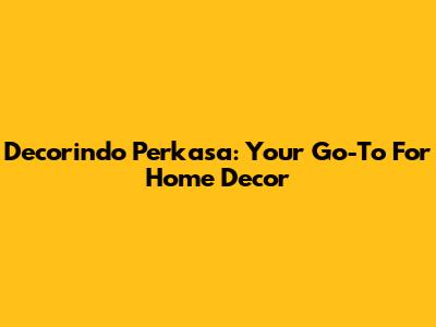 Decorindo Perkasa: Your Go-To For Home Decor