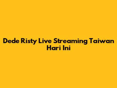 Dede Risty Live Streaming Taiwan Hari Ini