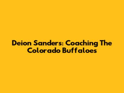 Deion Sanders: Coaching The Colorado Buffaloes