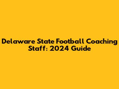 Delaware State Football Coaching Staff: 2024 Guide