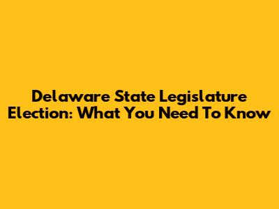 Delaware State Legislature Election: What You Need To Know