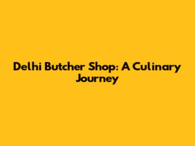 Delhi Butcher Shop: A Culinary Journey