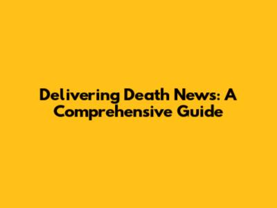 Delivering Death News: A Comprehensive Guide