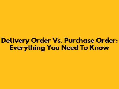 Delivery Order Vs. Purchase Order: Everything You Need To Know