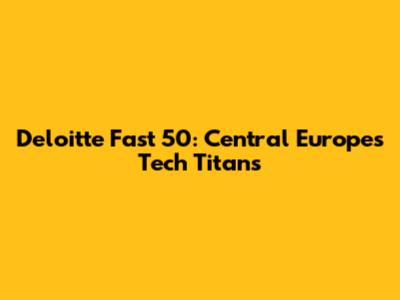 Deloitte Fast 50: Central Europe's Tech Titans