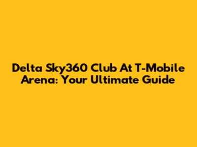 Delta Sky360 Club At T-Mobile Arena: Your Ultimate Guide