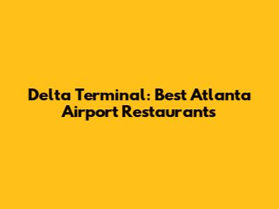 Delta Terminal: Best Atlanta Airport Restaurants