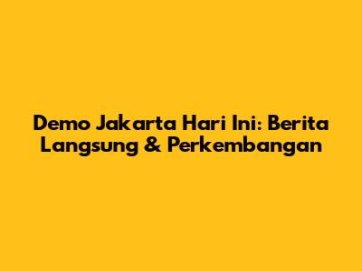 Demo Jakarta Hari Ini: Berita Langsung & Perkembangan