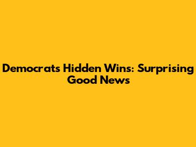 Democrats' Hidden Wins: Surprising Good News