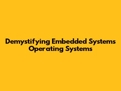 Demystifying Embedded Systems Operating Systems
