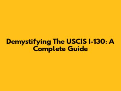 Demystifying The USCIS I-130: A Complete Guide