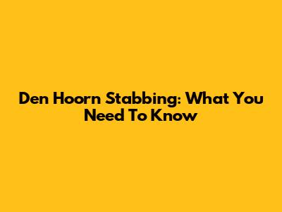 Den Hoorn Stabbing: What You Need To Know
