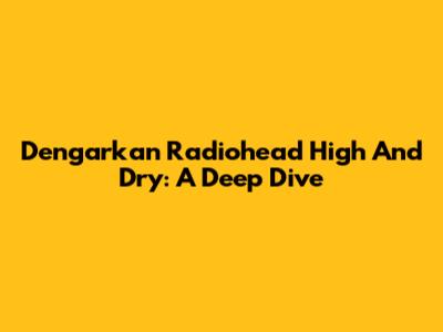 Dengarkan Radiohead High And Dry: A Deep Dive