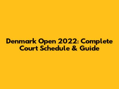 Denmark Open 2022: Complete Court Schedule & Guide